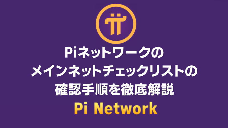 Piネットワークのメインネットチェックリストの確認手順を徹底解説