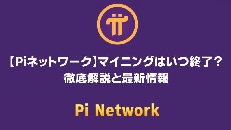 【Piネットワーク】マイニングはいつ終了？徹底解説と最新情報