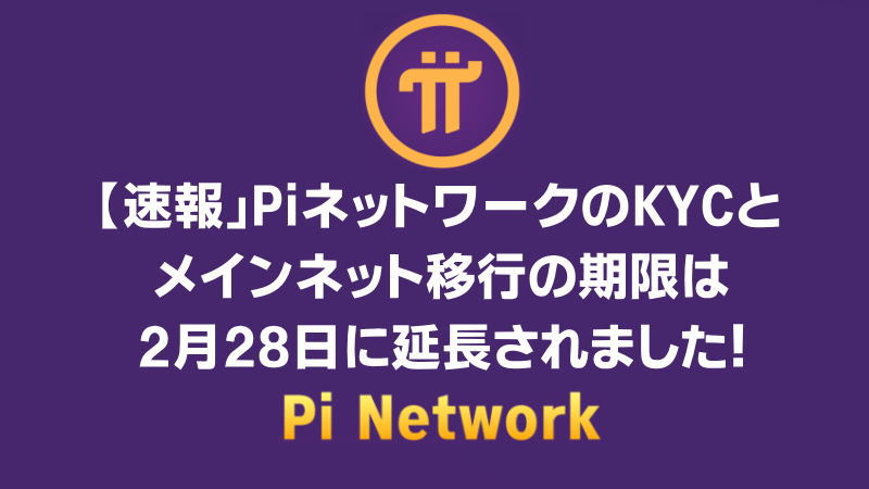 PiネットワークのKYCとメインネット移行の期限は2月28日に延長されました！